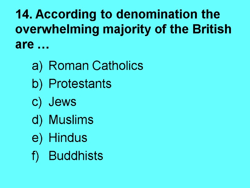 14. According to denomination the overwhelming majority of the British are … Roman Catholics